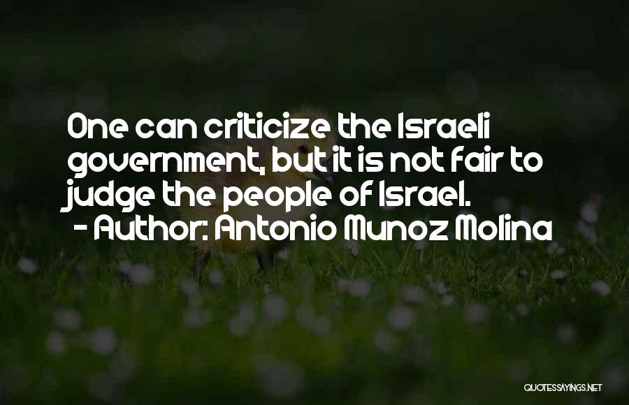 Antonio Munoz Molina Quotes: One Can Criticize The Israeli Government, But It Is Not Fair To Judge The People Of Israel.