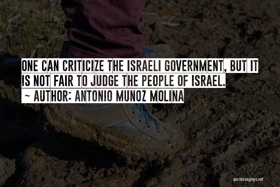 Antonio Munoz Molina Quotes: One Can Criticize The Israeli Government, But It Is Not Fair To Judge The People Of Israel.