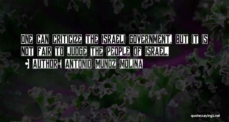 Antonio Munoz Molina Quotes: One Can Criticize The Israeli Government, But It Is Not Fair To Judge The People Of Israel.