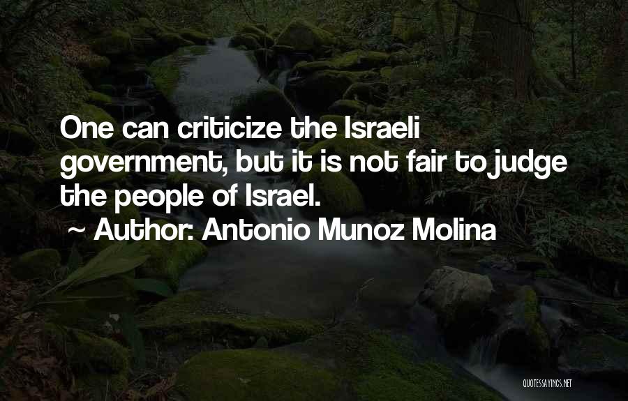 Antonio Munoz Molina Quotes: One Can Criticize The Israeli Government, But It Is Not Fair To Judge The People Of Israel.