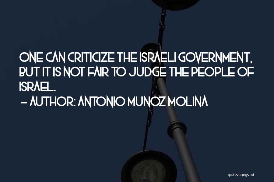 Antonio Munoz Molina Quotes: One Can Criticize The Israeli Government, But It Is Not Fair To Judge The People Of Israel.