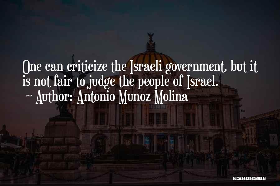 Antonio Munoz Molina Quotes: One Can Criticize The Israeli Government, But It Is Not Fair To Judge The People Of Israel.