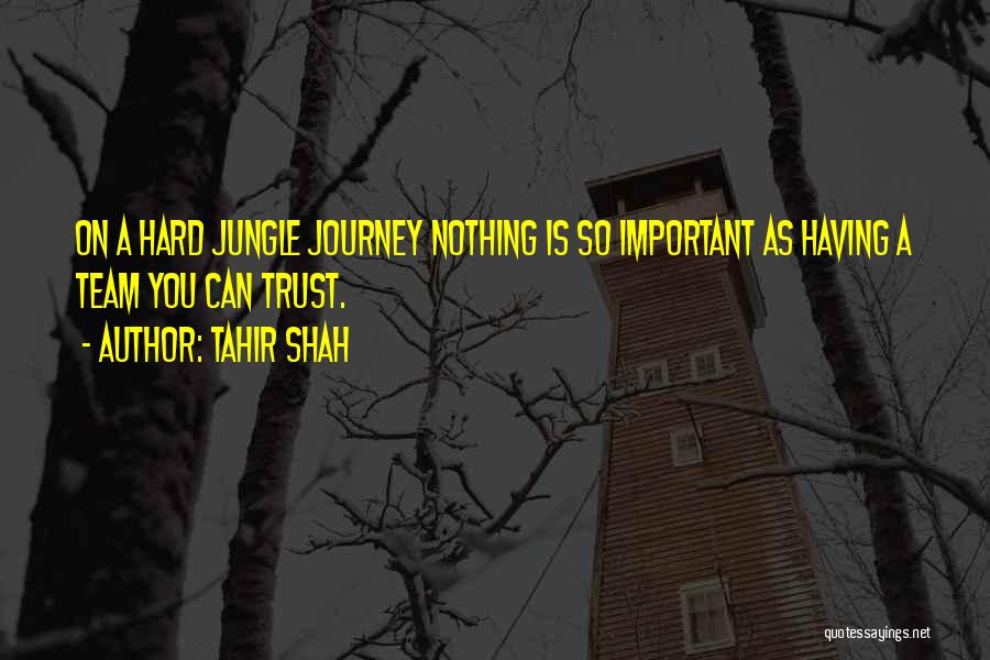 Tahir Shah Quotes: On A Hard Jungle Journey Nothing Is So Important As Having A Team You Can Trust.