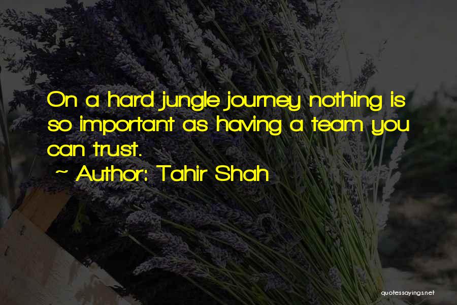 Tahir Shah Quotes: On A Hard Jungle Journey Nothing Is So Important As Having A Team You Can Trust.