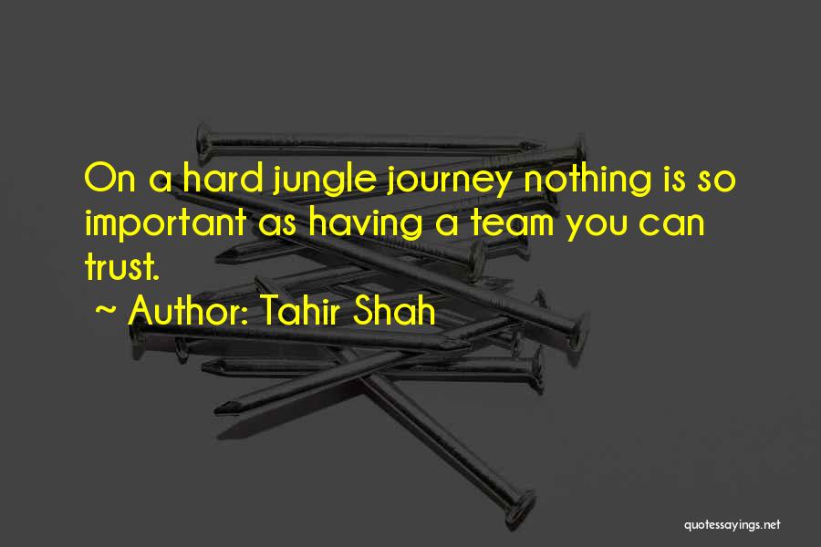 Tahir Shah Quotes: On A Hard Jungle Journey Nothing Is So Important As Having A Team You Can Trust.