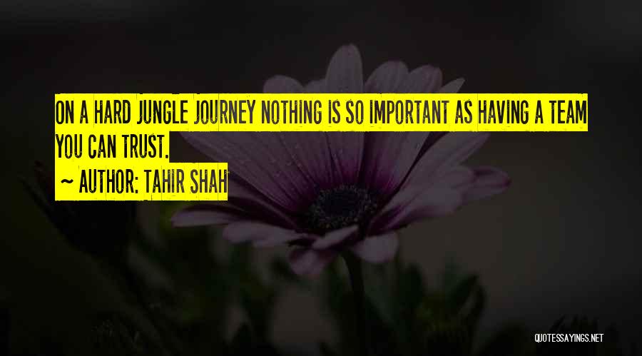 Tahir Shah Quotes: On A Hard Jungle Journey Nothing Is So Important As Having A Team You Can Trust.