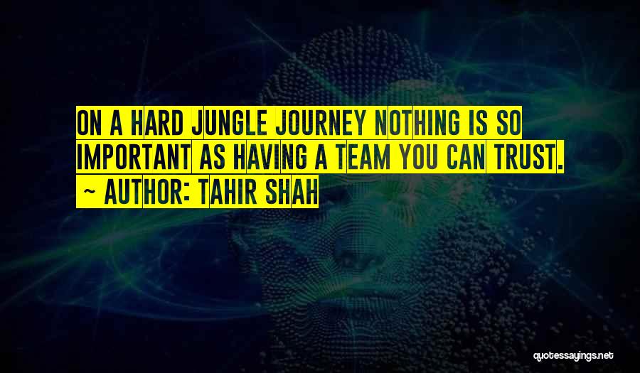 Tahir Shah Quotes: On A Hard Jungle Journey Nothing Is So Important As Having A Team You Can Trust.