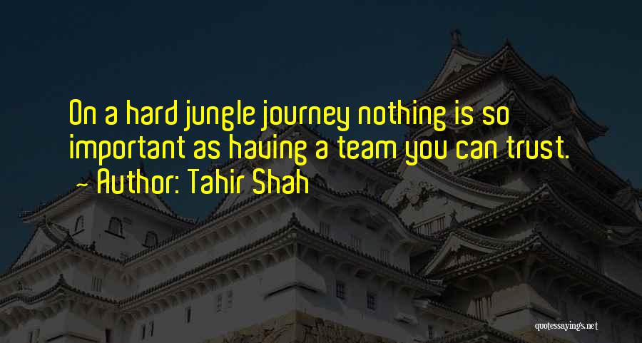 Tahir Shah Quotes: On A Hard Jungle Journey Nothing Is So Important As Having A Team You Can Trust.