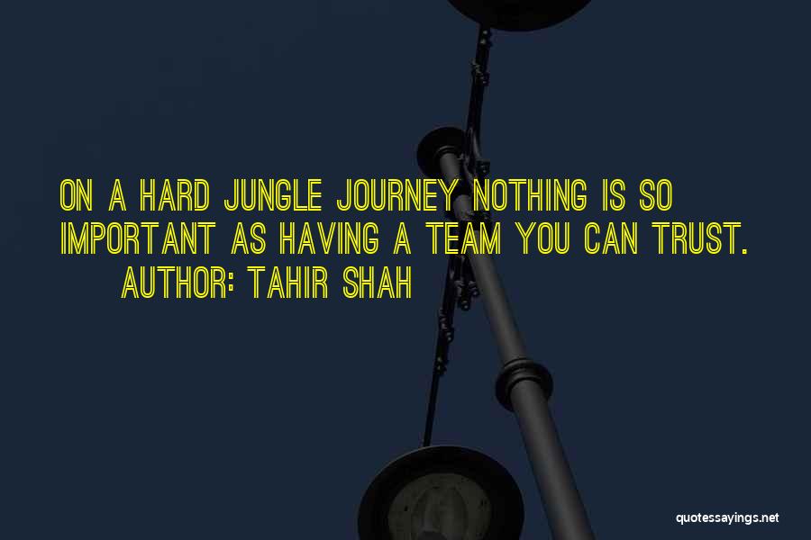 Tahir Shah Quotes: On A Hard Jungle Journey Nothing Is So Important As Having A Team You Can Trust.