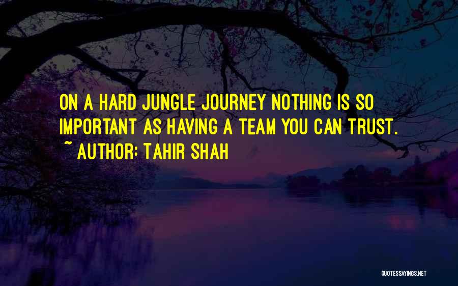 Tahir Shah Quotes: On A Hard Jungle Journey Nothing Is So Important As Having A Team You Can Trust.