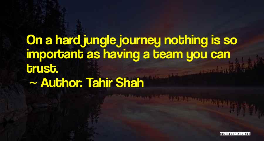 Tahir Shah Quotes: On A Hard Jungle Journey Nothing Is So Important As Having A Team You Can Trust.