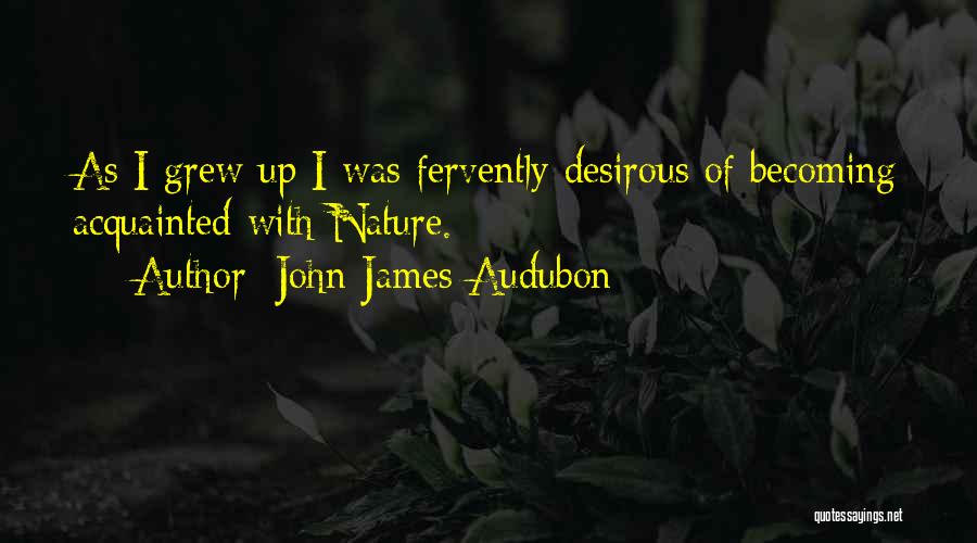 John James Audubon Quotes: As I Grew Up I Was Fervently Desirous Of Becoming Acquainted With Nature.