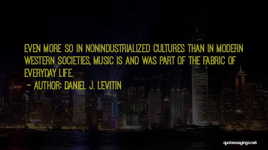 Daniel J. Levitin Quotes: Even More So In Nonindustrialized Cultures Than In Modern Western Societies, Music Is And Was Part Of The Fabric Of