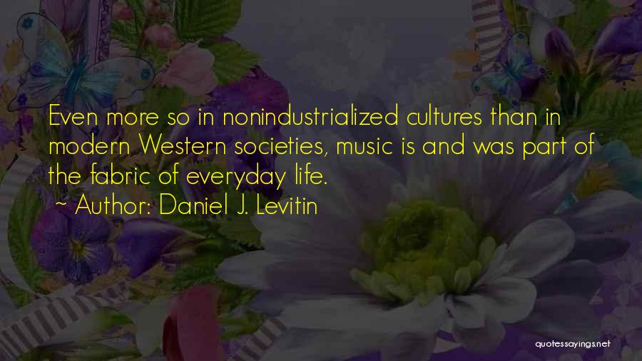 Daniel J. Levitin Quotes: Even More So In Nonindustrialized Cultures Than In Modern Western Societies, Music Is And Was Part Of The Fabric Of