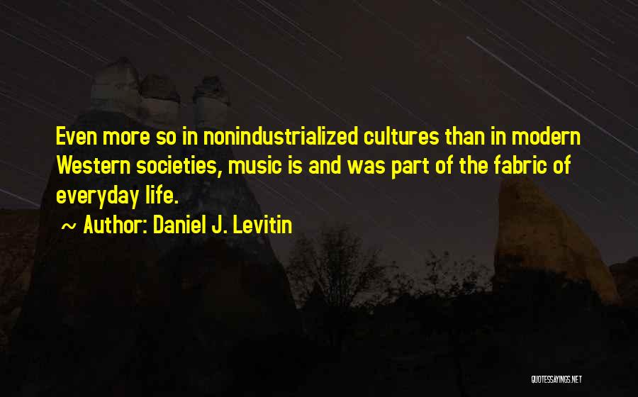 Daniel J. Levitin Quotes: Even More So In Nonindustrialized Cultures Than In Modern Western Societies, Music Is And Was Part Of The Fabric Of