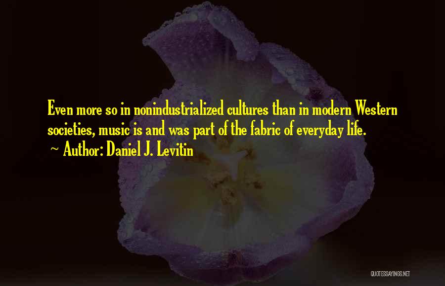 Daniel J. Levitin Quotes: Even More So In Nonindustrialized Cultures Than In Modern Western Societies, Music Is And Was Part Of The Fabric Of