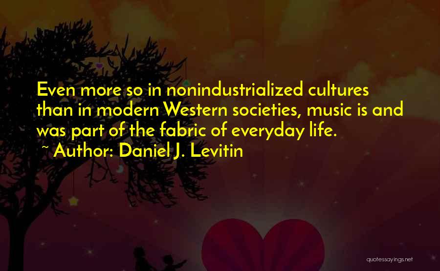 Daniel J. Levitin Quotes: Even More So In Nonindustrialized Cultures Than In Modern Western Societies, Music Is And Was Part Of The Fabric Of