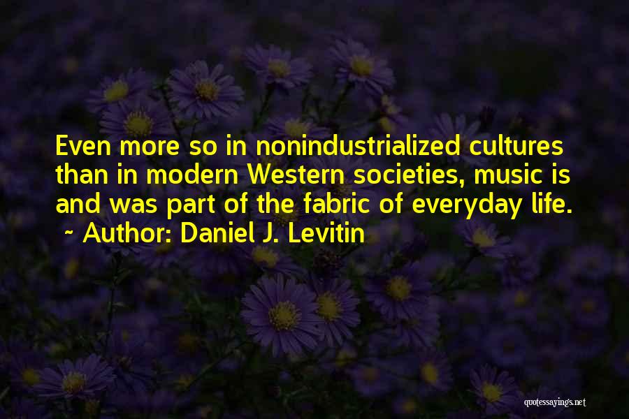 Daniel J. Levitin Quotes: Even More So In Nonindustrialized Cultures Than In Modern Western Societies, Music Is And Was Part Of The Fabric Of
