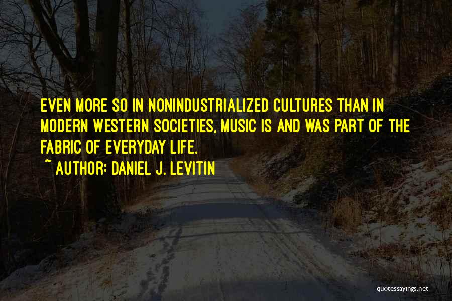 Daniel J. Levitin Quotes: Even More So In Nonindustrialized Cultures Than In Modern Western Societies, Music Is And Was Part Of The Fabric Of