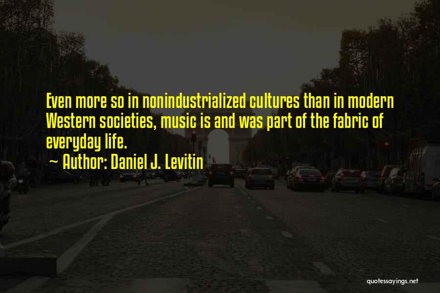 Daniel J. Levitin Quotes: Even More So In Nonindustrialized Cultures Than In Modern Western Societies, Music Is And Was Part Of The Fabric Of