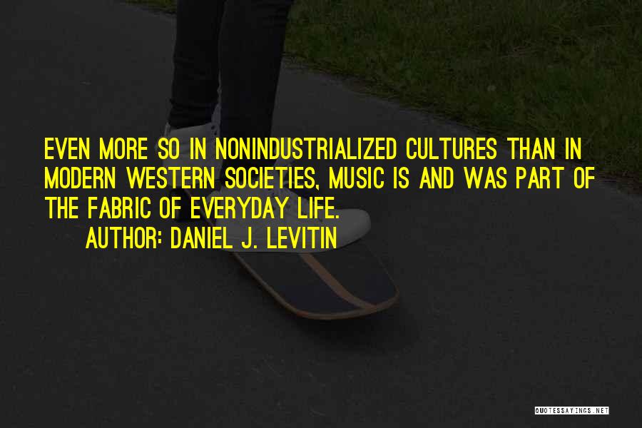 Daniel J. Levitin Quotes: Even More So In Nonindustrialized Cultures Than In Modern Western Societies, Music Is And Was Part Of The Fabric Of