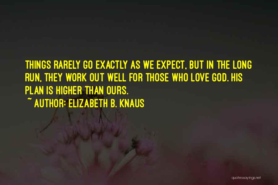 Elizabeth B. Knaus Quotes: Things Rarely Go Exactly As We Expect, But In The Long Run, They Work Out Well For Those Who Love