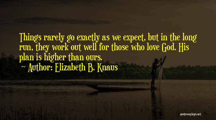 Elizabeth B. Knaus Quotes: Things Rarely Go Exactly As We Expect, But In The Long Run, They Work Out Well For Those Who Love