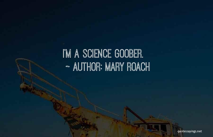 Mary Roach Quotes: I'm A Science Goober.