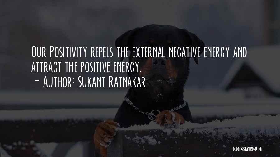 Sukant Ratnakar Quotes: Our Positivity Repels The External Negative Energy And Attract The Positive Energy.