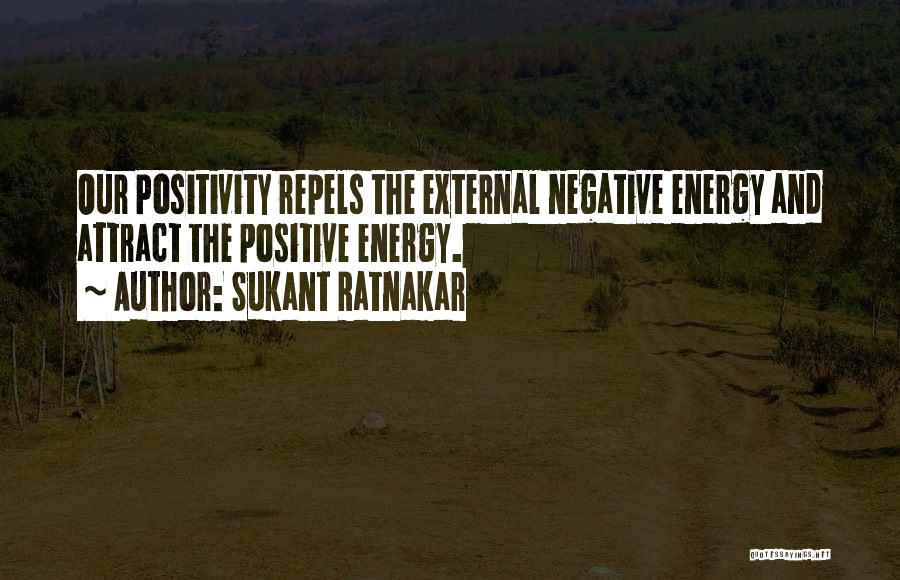 Sukant Ratnakar Quotes: Our Positivity Repels The External Negative Energy And Attract The Positive Energy.