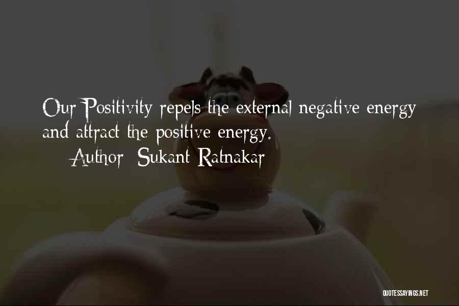 Sukant Ratnakar Quotes: Our Positivity Repels The External Negative Energy And Attract The Positive Energy.