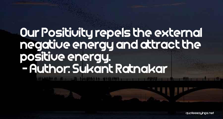 Sukant Ratnakar Quotes: Our Positivity Repels The External Negative Energy And Attract The Positive Energy.