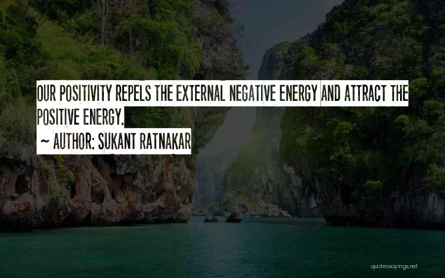 Sukant Ratnakar Quotes: Our Positivity Repels The External Negative Energy And Attract The Positive Energy.