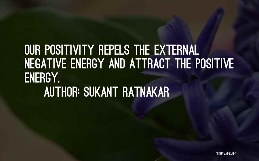 Sukant Ratnakar Quotes: Our Positivity Repels The External Negative Energy And Attract The Positive Energy.