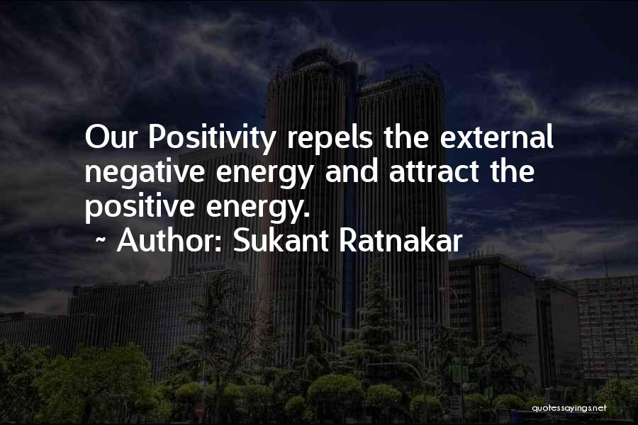 Sukant Ratnakar Quotes: Our Positivity Repels The External Negative Energy And Attract The Positive Energy.