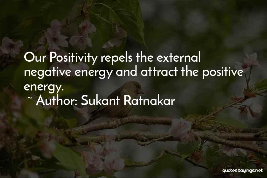 Sukant Ratnakar Quotes: Our Positivity Repels The External Negative Energy And Attract The Positive Energy.