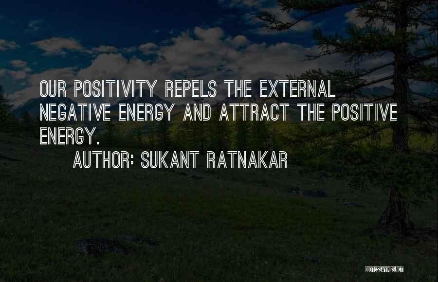 Sukant Ratnakar Quotes: Our Positivity Repels The External Negative Energy And Attract The Positive Energy.