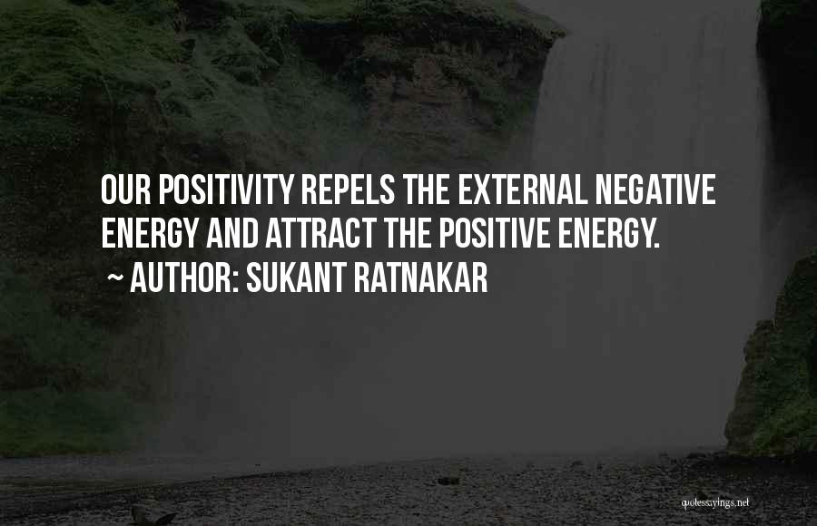 Sukant Ratnakar Quotes: Our Positivity Repels The External Negative Energy And Attract The Positive Energy.