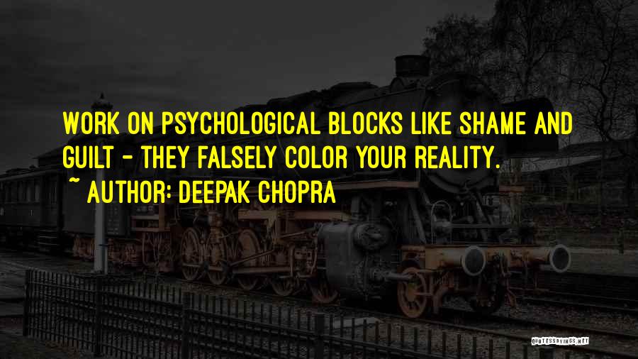 Deepak Chopra Quotes: Work On Psychological Blocks Like Shame And Guilt - They Falsely Color Your Reality.