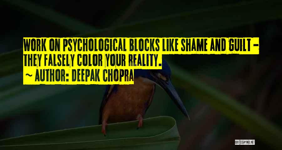 Deepak Chopra Quotes: Work On Psychological Blocks Like Shame And Guilt - They Falsely Color Your Reality.