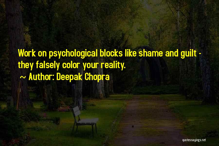Deepak Chopra Quotes: Work On Psychological Blocks Like Shame And Guilt - They Falsely Color Your Reality.