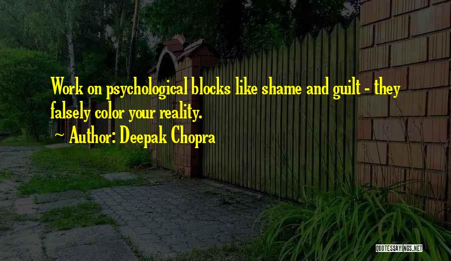 Deepak Chopra Quotes: Work On Psychological Blocks Like Shame And Guilt - They Falsely Color Your Reality.
