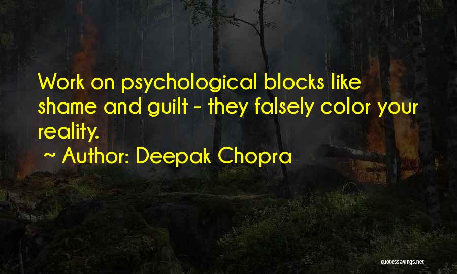 Deepak Chopra Quotes: Work On Psychological Blocks Like Shame And Guilt - They Falsely Color Your Reality.