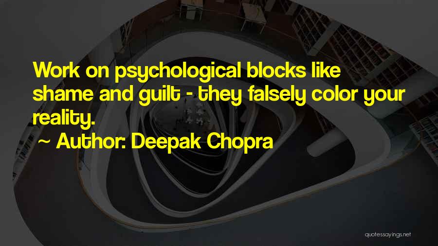 Deepak Chopra Quotes: Work On Psychological Blocks Like Shame And Guilt - They Falsely Color Your Reality.