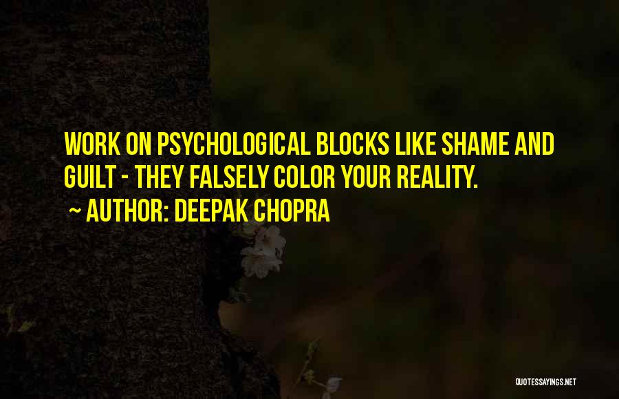 Deepak Chopra Quotes: Work On Psychological Blocks Like Shame And Guilt - They Falsely Color Your Reality.