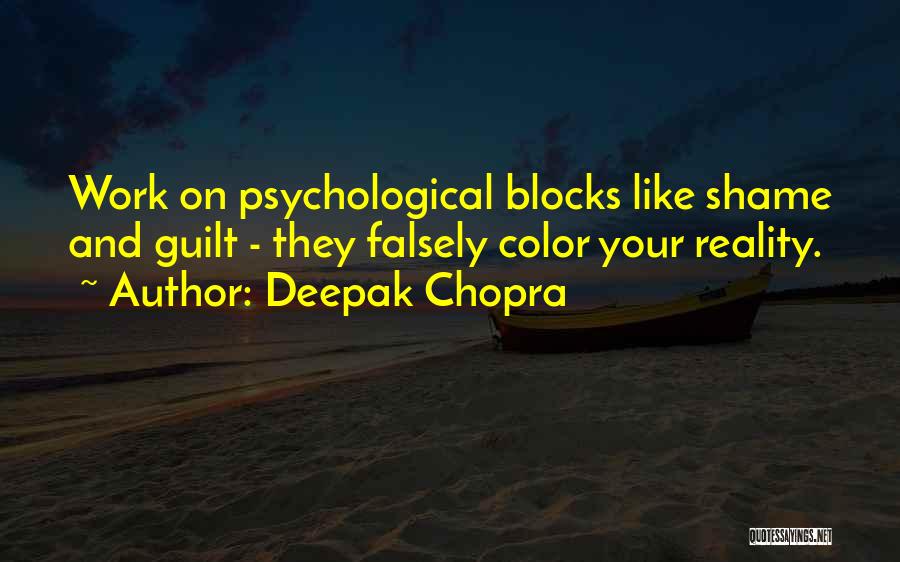 Deepak Chopra Quotes: Work On Psychological Blocks Like Shame And Guilt - They Falsely Color Your Reality.