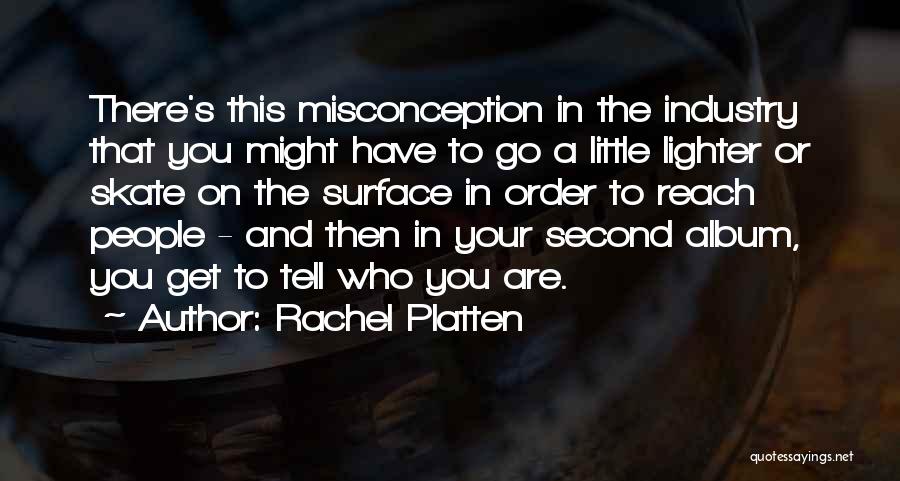 Rachel Platten Quotes: There's This Misconception In The Industry That You Might Have To Go A Little Lighter Or Skate On The Surface