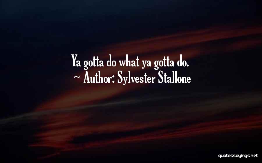 Sylvester Stallone Quotes: Ya Gotta Do What Ya Gotta Do.