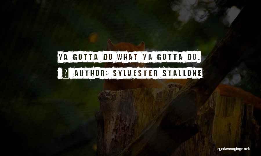 Sylvester Stallone Quotes: Ya Gotta Do What Ya Gotta Do.