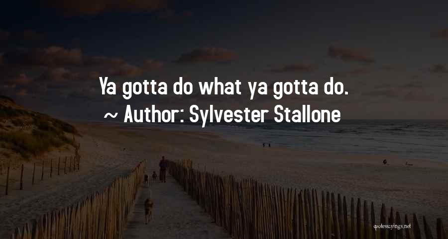Sylvester Stallone Quotes: Ya Gotta Do What Ya Gotta Do.